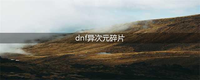 《DNF》异次元碎片获取攻略 获得异次元碎片途径分享(dnf异次元碎片)