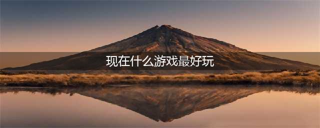 2021有什么游戏比较好玩 最近十大游戏热玩榜有哪些推荐(现在什么游戏最好玩)