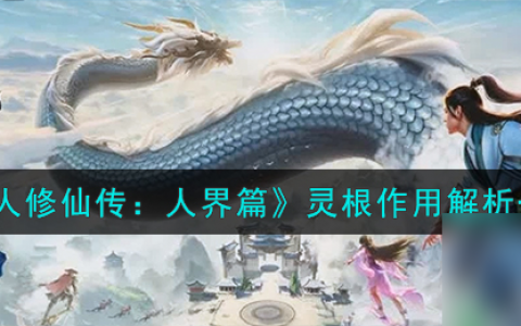 凡人修仙传人界篇灵根有什么用-灵根效果解析介绍