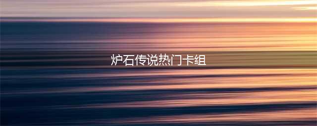 炉石传说2022最新卡组有哪些 最新卡组排名介绍(炉石传说热门卡组)