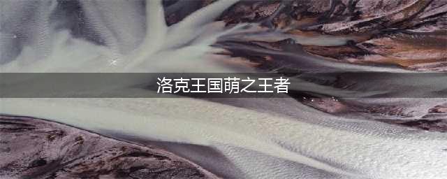 洛克王国萌之王者怎么得