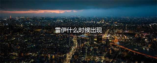 赛尔号怀旧服雷伊出现时间是几点 出现时间一览