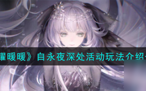 闪耀暖暖自永夜深处活动怎么玩-自永夜深处活动玩法介绍介绍