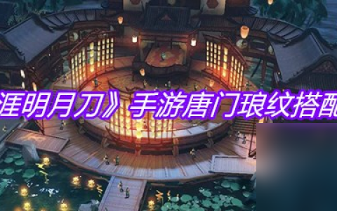 《天涯明月刀》手游唐门琅纹搭配推荐