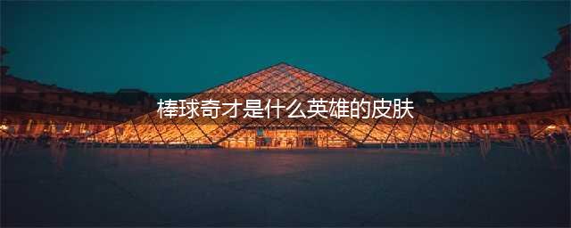 《王者荣耀》棒球奇才是谁的皮肤 棒球奇皮肤介绍(棒球奇才是什么英雄的皮肤)