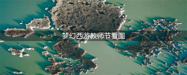 《梦幻西游》看图说话攻略大全 教师节活动图文教程(梦幻西游教师节看图)