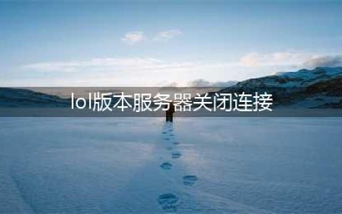 LOL版本服务器关闭连接怎么办?(lol版本服务器关闭连接)