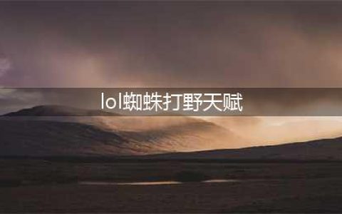 《LOL》2020蜘蛛怎么打野 蜘蛛打野玩法攻略(lol蜘蛛打野天赋)