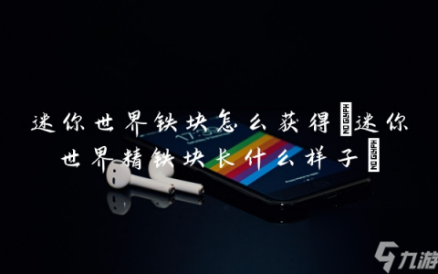 迷你世界铁块怎么获取 迷你世界精铁块长什么样子