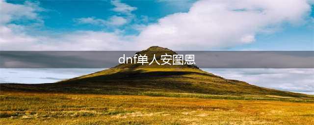 《dnf》单人安图恩模式通关攻略 单人安图恩怎么打(dnf单人安图恩)