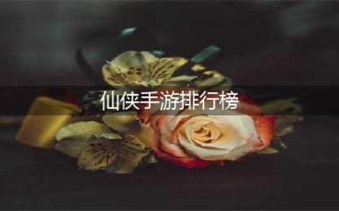 热门仙侠手游排行榜前十名2022 最新最热门的仙侠手游推荐合集(仙侠手游排行榜)