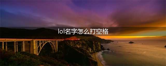 《lol》怎么打空格 名字空格输入方法教程(lol名字怎么打空格)
