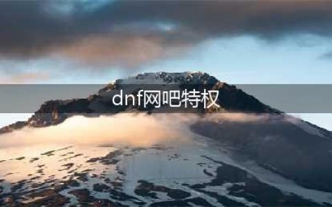 《DNF》网吧特权变更了什么 网吧特权变更分析(dnf网吧特权)