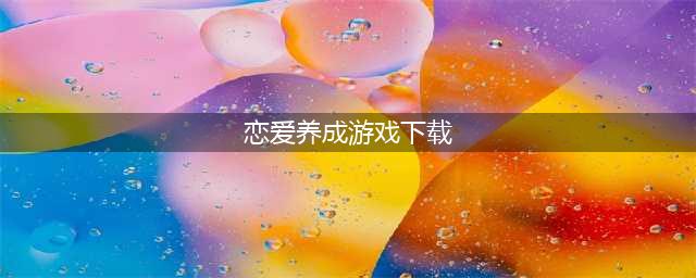 恋爱养成游戏手机版下载大全2022 最新恋爱养成游戏有哪些(恋爱养成游戏下载)