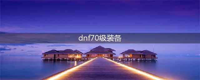dnf70级史诗武器哪个好 dnf70级史诗之路ss武器奖励汇总(dnf70级装备)