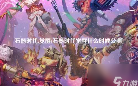 石器时代:觉醒 石器时代觉醒什么时候公测