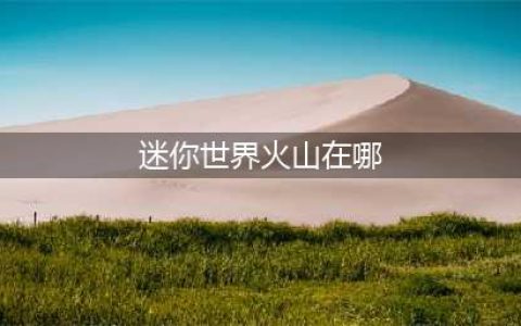 迷你世界火山在哪 火山位置(迷你世界火山在哪)