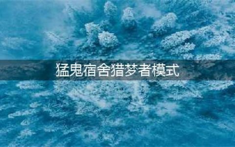 猛鬼宿舍猎梦者模式怎么玩 猎梦者模式玩法技巧分享(猛鬼宿舍猎梦者模式)