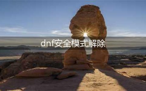 dnf怎么解除安全模式(dnf安全模式解除)