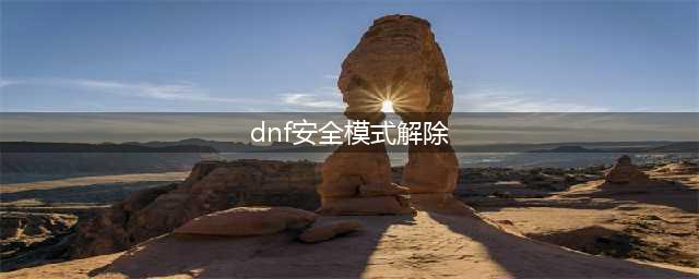 dnf怎么解除安全模式(dnf安全模式解除)