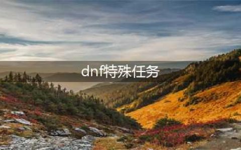 《DNF》特殊委托任务怎么做 特殊委托任务完成攻略(dnf特殊任务)
