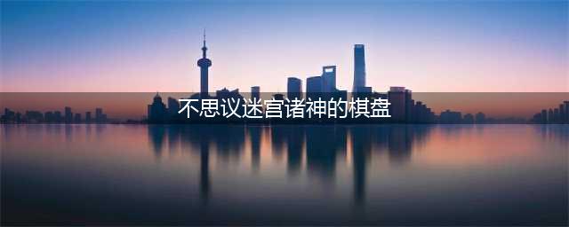 《不思议迷宫》2022年为了联盟诸神的棋盘攻略