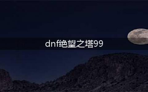 《dnf》绝望之塔第99层通关技巧 绝望之塔99层怎么过