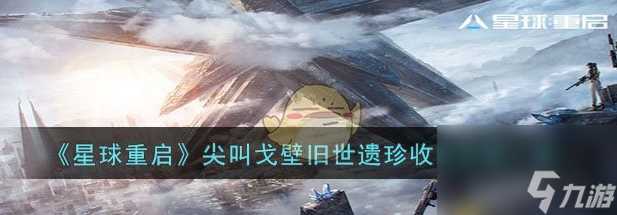 星球重启尖叫戈壁旧世遗珍收集方法 具体介绍