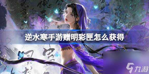 逆水寒手游赠明彩匣怎么获取 逆水寒手游赠明彩匣获取方法介绍