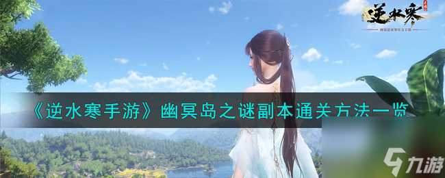 逆水寒手游幽冥岛之谜副本怎么通关-幽冥岛之谜副本通关方法介绍