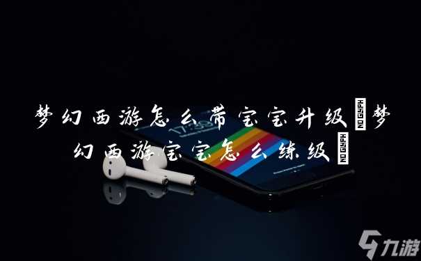 梦幻西游怎么带宝宝升级 梦幻西游宝宝怎么练级