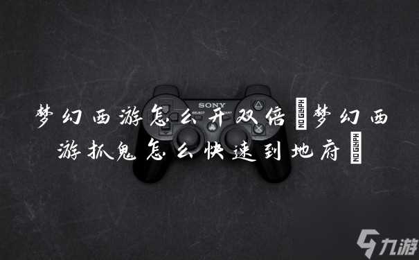 梦幻西游怎么开双倍 梦幻西游抓鬼怎么快速到地府