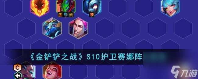 金铲铲之战S10护卫赛娜阵容怎么搭配-S10护卫赛娜阵容推荐