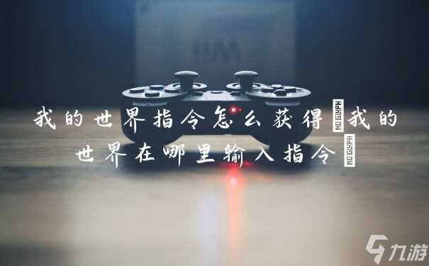 我的世界指令怎么获取 我的世界在哪里输入指令