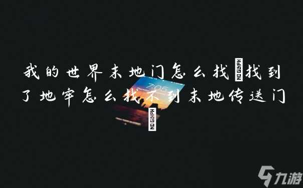 我的世界末地门怎么找 找到了地牢怎么找不到末地传送门