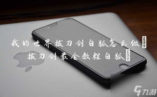 我的世界拔刀剑白狐怎么做 拔刀剑最全教程白狐