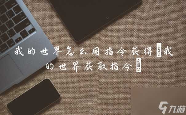 我的世界怎么用指令获取 我的世界获取指令