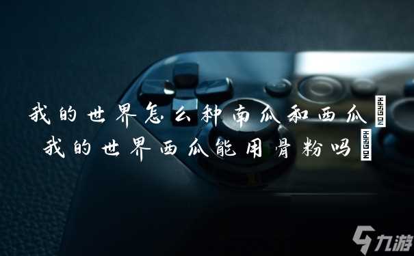 我的世界怎么种南瓜和西瓜 我的世界西瓜能用骨粉吗