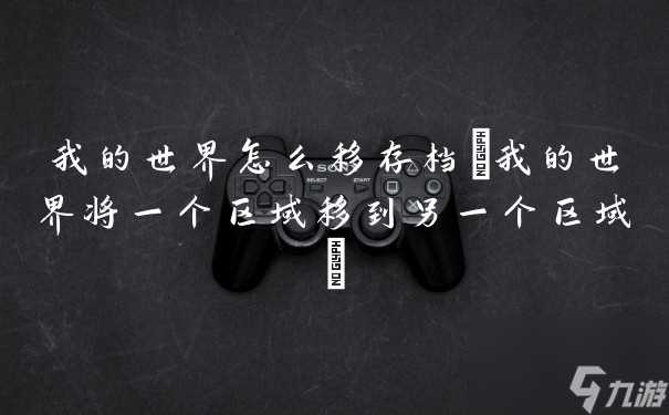 我的世界怎么移存档 我的世界将一个区域移到另一个区域