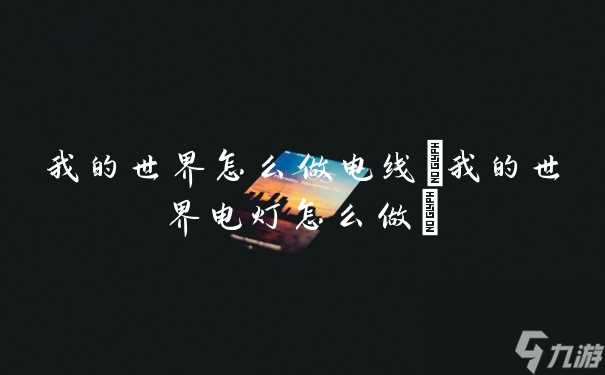 我的世界怎么做电线 我的世界电灯怎么做