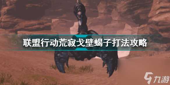 明日之后联盟行动荒寂戈壁蝎子怎么打 明日之后攻略详情