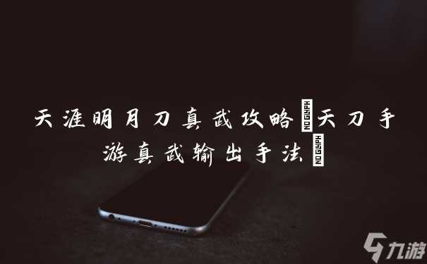 天涯明月刀真武攻略 天刀手游真武输出手法