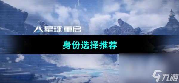 《星球重启》身份选择推荐