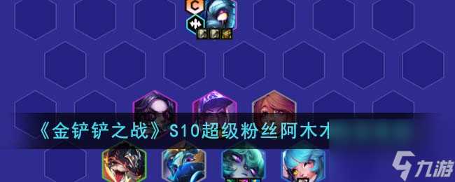金铲铲之战S10超级粉丝阿木木阵容怎么搭配-S10超级粉丝阿木木阵容推荐