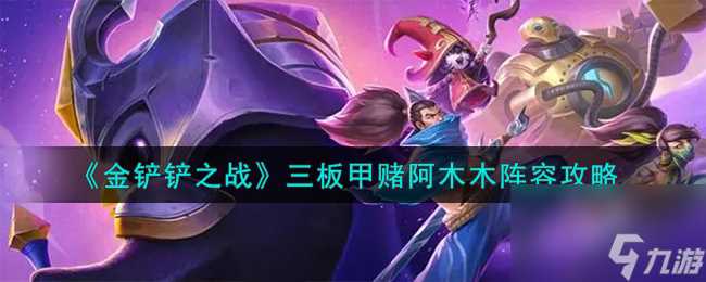 金铲铲之战三板甲赌阿木木阵容怎么搭配-三板甲赌阿木木阵容攻略