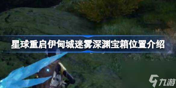 星球重启伊甸城迷雾深渊宝箱在哪里介绍 星球重启伊甸城迷雾深渊宝箱在哪里在哪