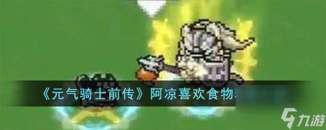 元气骑士前传阿凉喜欢哪种食物-阿凉喜欢食物种类介绍