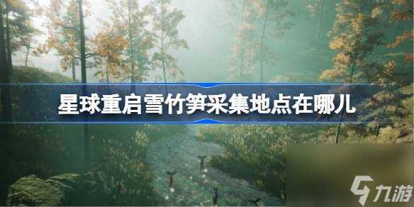 星球重启雪竹笋采集地点在哪儿 星球重启雪竹笋采集地点