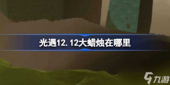 光遇12.12大蜡烛在哪里 光遇12月12日大蜡烛在哪里攻略