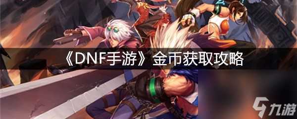 《DNF手游》金币获取攻略